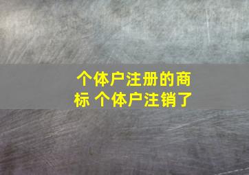 个体户注册的商标 个体户注销了